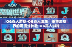 OG真人游戏-OG真人游戏，重塑游戏界的沉浸式体验-OG真人游戏