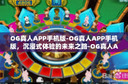 OG真人APP手机版-OG真人APP手机版，沉浸式体验的未来之路-OG真人APP手机版
