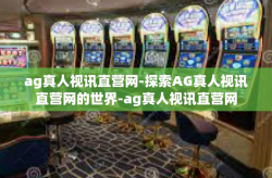 ag真人视讯直营网-探索AG真人视讯直营网的世界-ag真人视讯直营网