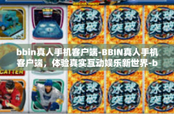bbin真人手机客户端-BBIN真人手机客户端，体验真实互动娱乐新世界-bbin真人手机客户端