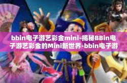 bbin电子游艺彩金mini-揭秘BBin电子游艺彩金的Mini新世界-bbin电子游艺彩金mini