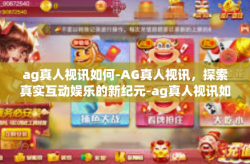 ag真人视讯如何-AG真人视讯，探索真实互动娱乐的新纪元-ag真人视讯如何