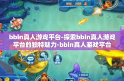 bbin真人游戏平台-探索bbin真人游戏平台的独特魅力-bbin真人游戏平台