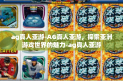 ag真人亚游-AG真人亚游，探索亚洲游戏世界的魅力-ag真人亚游