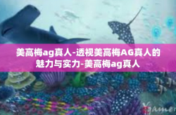 美高梅ag真人-透视美高梅AG真人的魅力与实力-美高梅ag真人