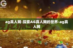 ag真人网-探索AG真人网的世界-ag真人网