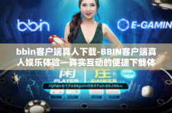 bbin客户端真人下载-BBIN客户端真人娱乐体验—真实互动的便捷下载体验-bbin客户端真人下载