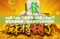 og真人app下载官网-OG真人App下载官网全解析—最新体验与应用指南-og真人app下载官网