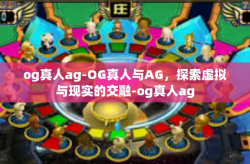 og真人ag-OG真人与AG，探索虚拟与现实的交融-og真人ag