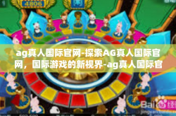 ag真人国际官网-探索AG真人国际官网，国际游戏的新视界-ag真人国际官网