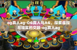 og真人ag-OG真人与AG，探索虚拟与现实的交融-og真人ag