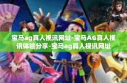 宝马ag真人视讯网址-宝马AG真人视讯体验分享-宝马ag真人视讯网址