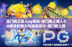 澳门网上真人og视讯-澳门网上真人OG视讯的魅力与现实探讨-澳门网上真人og视讯