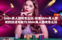 bbin真人游戏怎么玩-探索bbin真人游戏的玩法与魅力-bbin真人游戏怎么玩