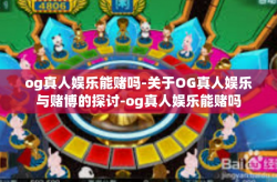 og真人娱乐能赌吗-关于OG真人娱乐与赌博的探讨-og真人娱乐能赌吗