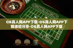 OG真人网APP下载-OG真人网APP下载体验分享-OG真人网APP下载