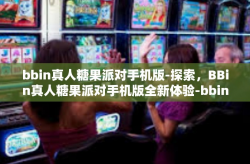 bbin真人糖果派对手机版-探索，BBin真人糖果派对手机版全新体验-bbin真人糖果派对手机版