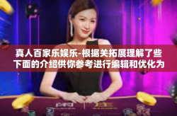 真人百家乐娱乐-根据关拓展理解了些下面的介绍供你参考进行编辑和优化为内容的核心内容为提供的你所，热门概念一样娱乐新体验—真人百家乐娱乐。真人百家乐娱乐