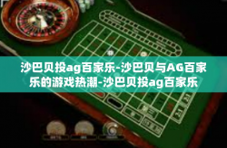 沙巴贝投ag百家乐-沙巴贝与AG百家乐的游戏热潮-沙巴贝投ag百家乐