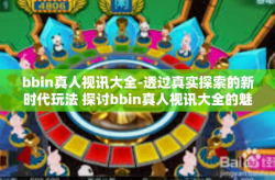 bbin真人视讯大全-透过真实探索的新时代玩法 探讨bbin真人视讯大全的魅力-bbin真人视讯大全