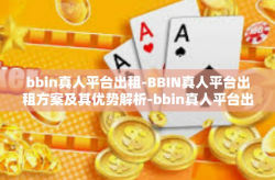 bbin真人平台出租-BBIN真人平台出租方案及其优势解析-bbin真人平台出租