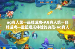 ag真人第一品牌游戏-AG真人第一品牌游戏—重塑娱乐体验的典范-ag真人第一品牌游戏