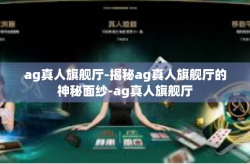 ag真人旗舰厅-揭秘ag真人旗舰厅的神秘面纱-ag真人旗舰厅