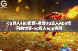 og真人app官网-探索Og真人App官网的世界-og真人app官网