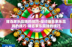 赌百家乐赢钱的技巧-探讨赌百家乐赢钱的技巧-赌百家乐赢钱的技巧