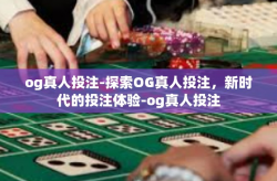 og真人投注-探索OG真人投注，新时代的投注体验-og真人投注
