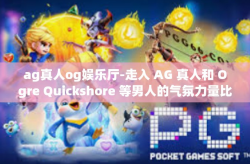 ag真人og娱乐厅-走入 AG 真人和 Ogre Quickshore 等男人的气氛力量比形而玩耍的场所—AG 真人 OG 娱乐厅-ag真人og娱乐厅