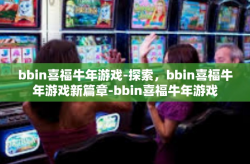 bbin喜福牛年游戏-探索，bbin喜福牛年游戏新篇章-bbin喜福牛年游戏