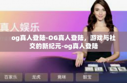 og真人登陆-OG真人登陆，游戏与社交的新纪元-og真人登陆