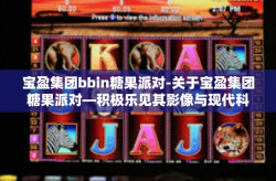 宝盈集团bbin糖果派对-关于宝盈集团糖果派对—积极乐见其影像与现代科技的和谐之美展现形式在企业活力风采中。宝盈集团bbin糖果派对