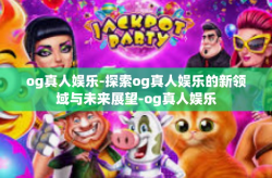 og真人娱乐-探索og真人娱乐的新领域与未来展望-og真人娱乐