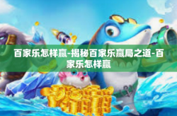 百家乐怎样赢-揭秘百家乐赢局之道-百家乐怎样赢