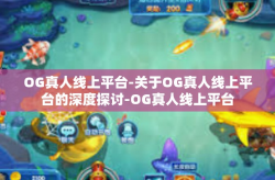 OG真人线上平台-关于OG真人线上平台的深度探讨-OG真人线上平台
