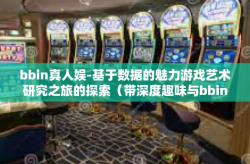 bbin真人娱-基于数据的魅力游戏艺术研究之旅的探索（带深度趣味与bbin真人娱乐体验）bbin真人娱