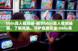 bbin真人视频骗-揭示bbin真人视频骗局，了解风险，守护自身安全-bbin真人视频骗