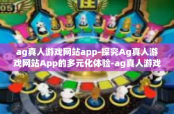 ag真人游戏网站app-探究Ag真人游戏网站App的多元化体验-ag真人游戏网站app