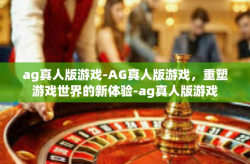 ag真人版游戏-AG真人版游戏，重塑游戏世界的新体验-ag真人版游戏