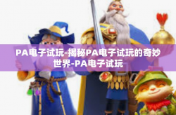 PA电子试玩-揭秘PA电子试玩的奇妙世界-PA电子试玩