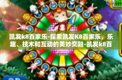 凯发k8百家乐-探索凯发K8百家乐，乐趣、技术和互动的美妙交融-凯发k8百家乐