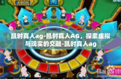 凯时真人ag-凯时真人AG，探索虚拟与现实的交融-凯时真人ag