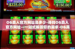OG真人官方网址是多少-寻找OG真人官方网址—一站式解答您的需求-OG真人官方网址是多少