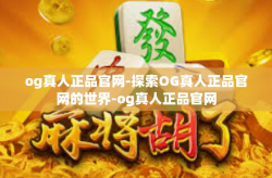 og真人正品官网-探索OG真人正品官网的世界-og真人正品官网