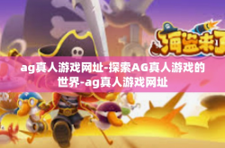 ag真人游戏网址-探索AG真人游戏的世界-ag真人游戏网址