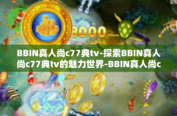 BBIN真人尚c77典tv-探索BBIN真人尚c77典tv的魅力世界-BBIN真人尚c77典tv