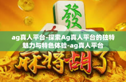 ag真人平台-探索Ag真人平台的独特魅力与特色体验-ag真人平台