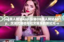 og真人网站app-探秘OG真人网站App，沉浸式体验与社交娱乐的新纪元-og真人网站app